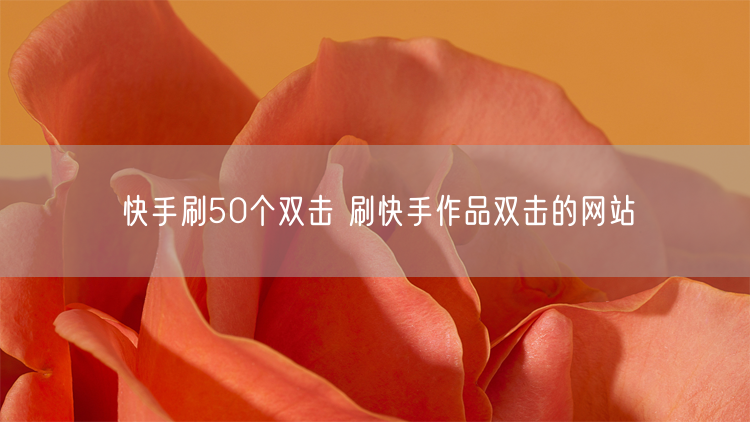 快手刷50个双击 刷快手作品双击的网站
