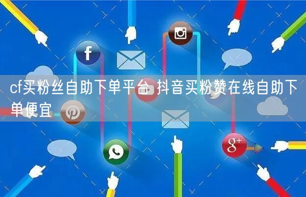 cf买粉丝自助下单平台 抖音买粉赞在线自助下单便宜