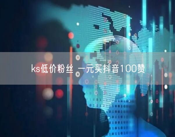 ks低价粉丝 一元买抖音100赞