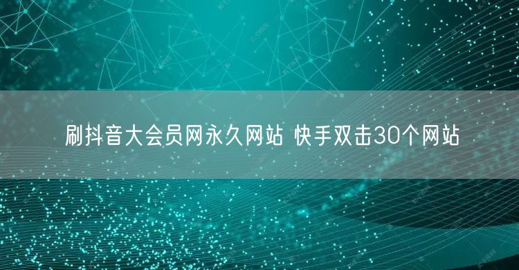 刷抖音大会员网永久网站 快手双击30个网站