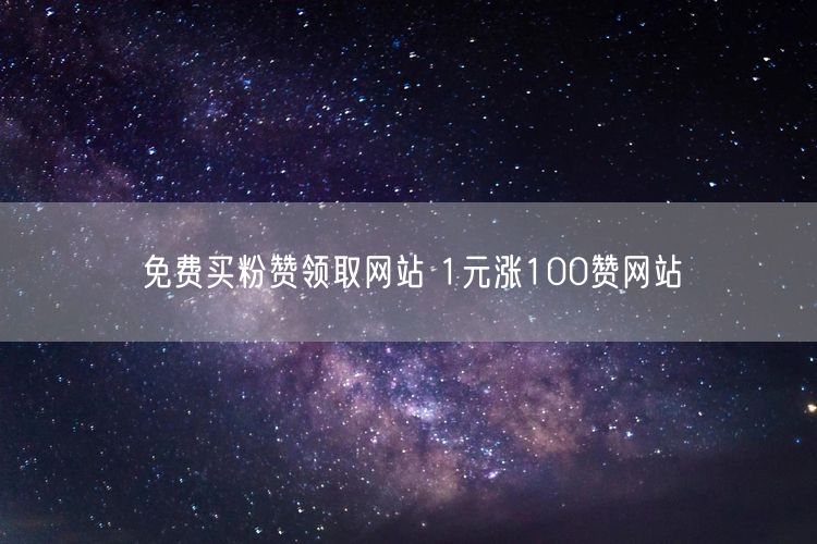 免费买粉赞领取网站 1元涨100赞网站