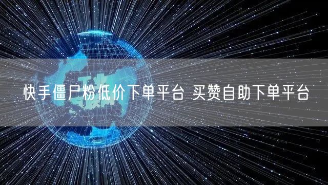 快手僵尸粉低价下单平台 买赞自助下单平台