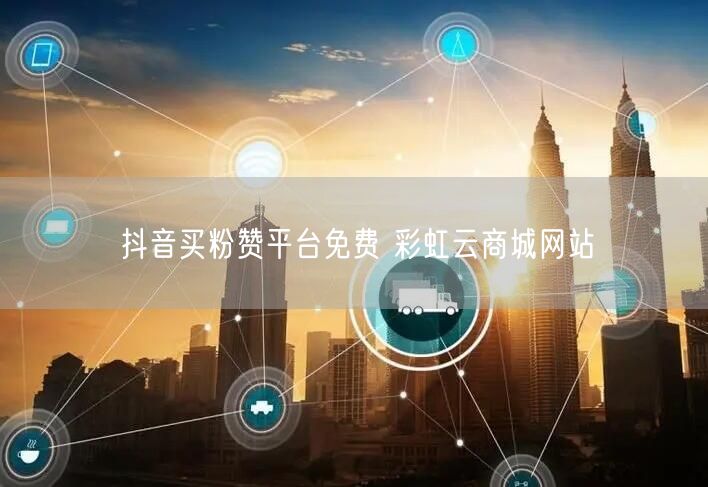 抖音买粉赞平台免费 彩虹云商城网站