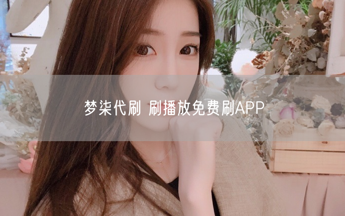 梦柒代刷 刷播放免费刷APP