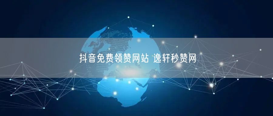 抖音免费领赞网站 逸轩秒赞网