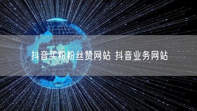 抖音买粉粉丝赞网站 抖音业务网站