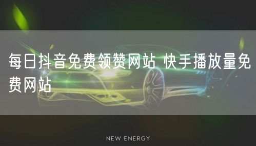 每日抖音免费领赞网站 快手播放量免费网站
