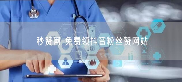 秒赞网 免费领抖音粉丝赞网站