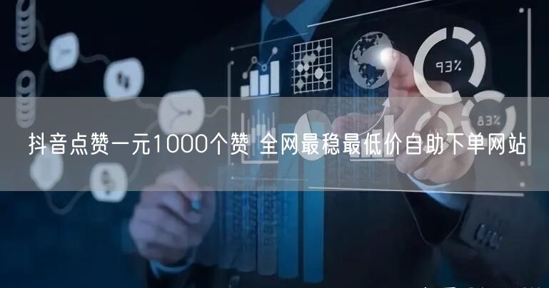 抖音点赞一元1000个赞 全网最稳最低价自助下单网站