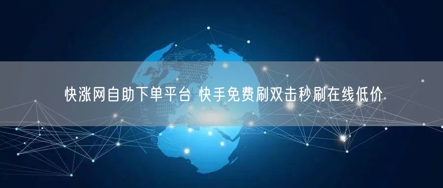 快涨网自助下单平台 快手免费刷双击秒刷在线低价