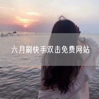 六月刷快手双击免费网站