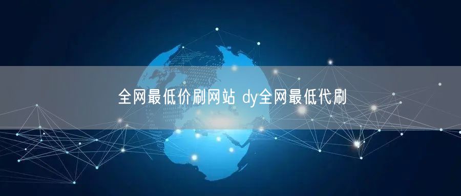 全网最低价刷网站 dy全网最低代刷