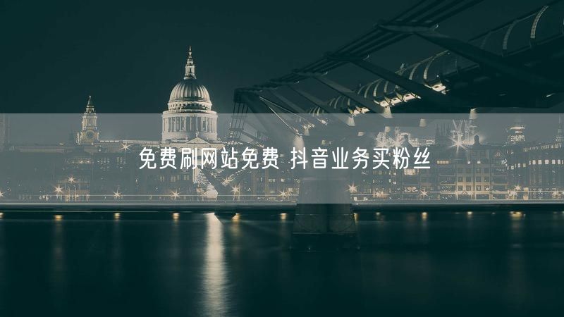 免费刷网站免费 抖音业务买粉丝