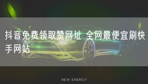 抖音免费领取赞网址 全网最便宜刷快手网站