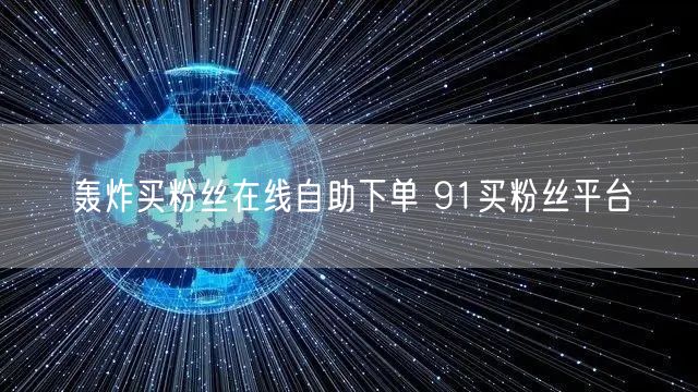 轰炸买粉丝在线自助下单 91买粉丝平台
