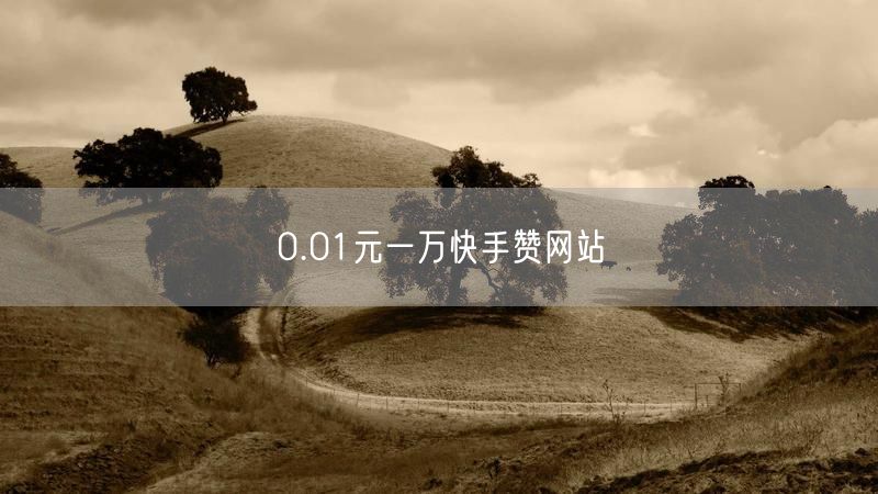 0.01元一万快手赞网站