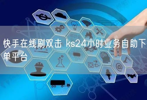 快手在线刷双击 ks24小时业务自助下单平台