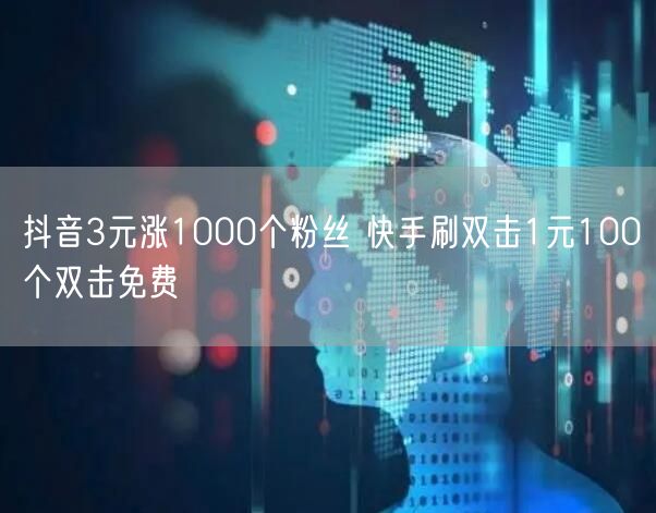 抖音3元涨1000个粉丝 快手刷双击1元100个双击免费