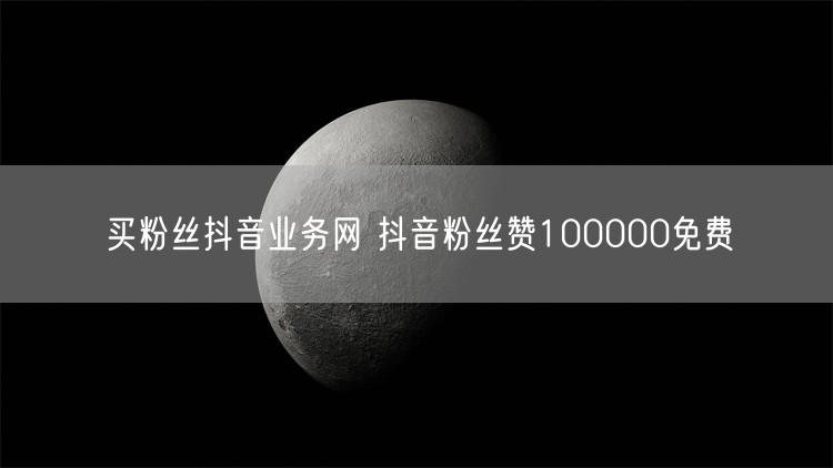 买粉丝抖音业务网 抖音粉丝赞100000免费