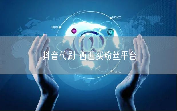 抖音代刷 西西买粉丝平台