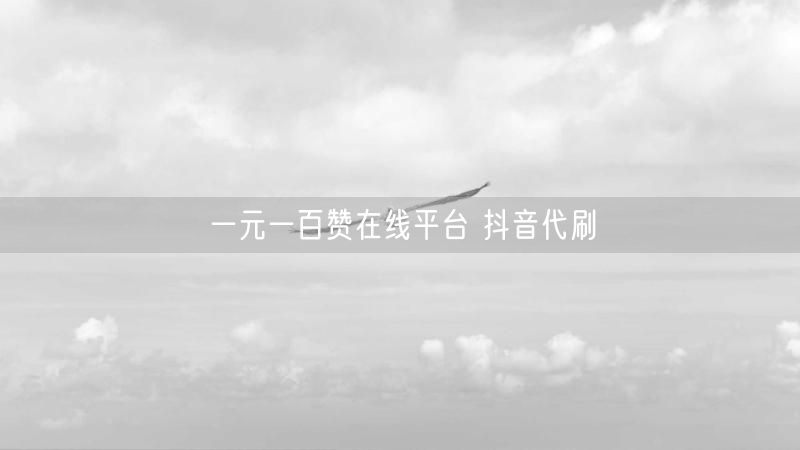 一元一百赞在线平台 抖音代刷