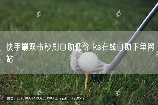 快手刷双击秒刷自助低价 ks在线自助下单网站