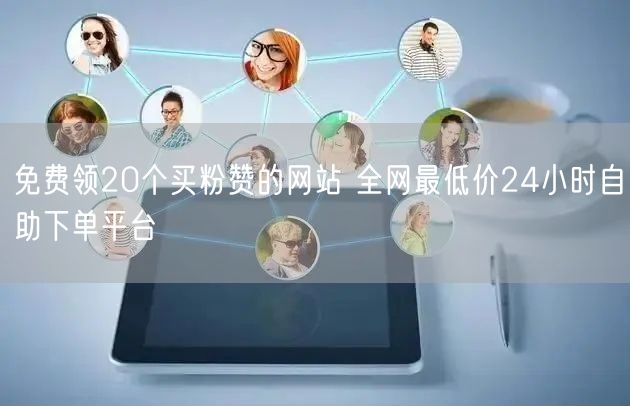 免费领20个买粉赞的网站 全网最低价24小时自助下单平台