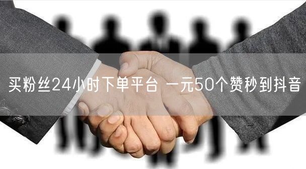买粉丝24小时下单平台 一元50个赞秒到抖音