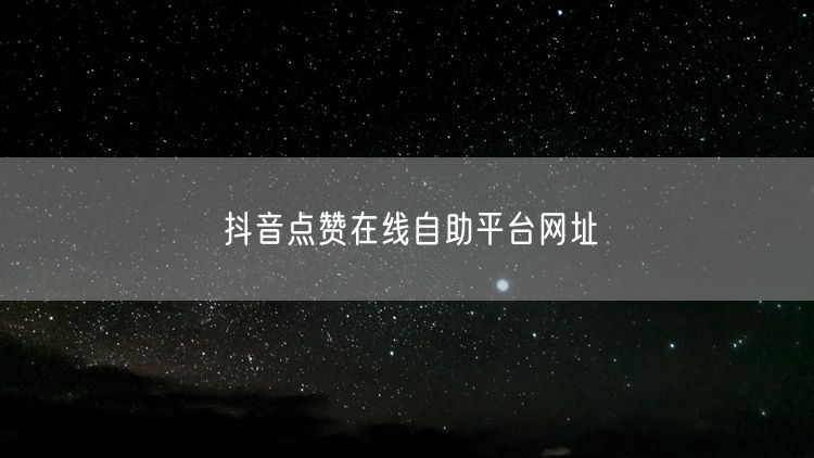 抖音点赞在线自助平台网址