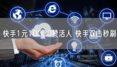 快手1元10000赞活人 快手双击秒刷