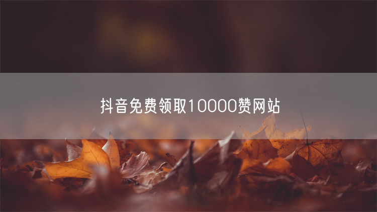 抖音免费领取10000赞网站