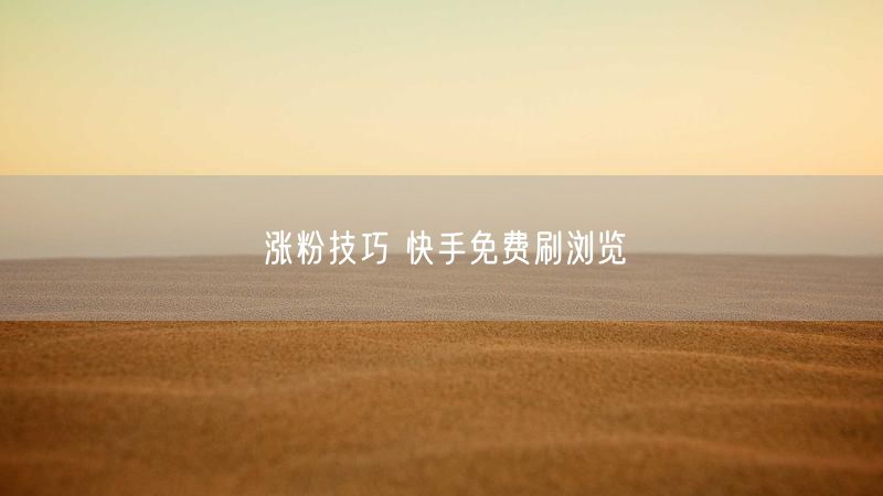 涨粉技巧 快手免费刷浏览