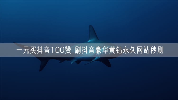 一元买抖音100赞 刷抖音豪华黄钻永久网站秒刷