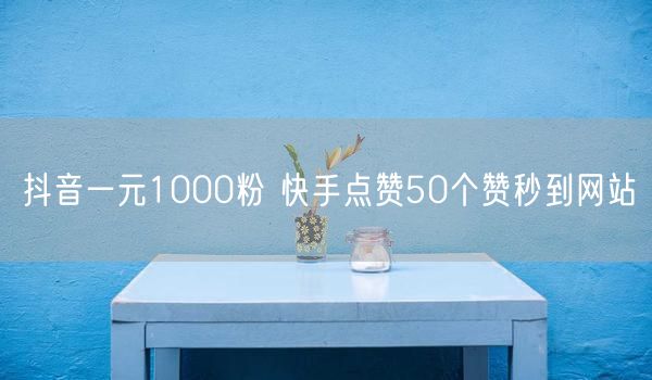 抖音一元1000粉 快手点赞50个赞秒到网站