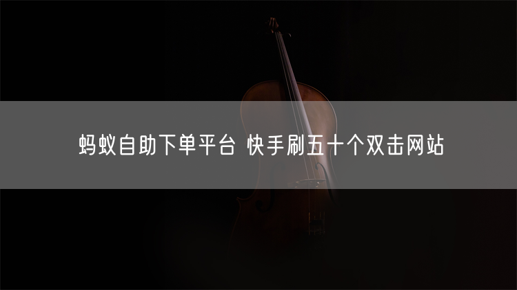 蚂蚁自助下单平台 快手刷五十个双击网站