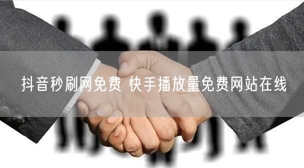 抖音秒刷网免费 快手播放量免费网站在线