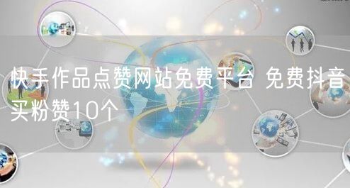 快手作品点赞网站免费平台 免费抖音买粉赞10个