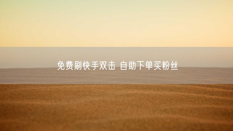 免费刷快手双击 自助下单买粉丝