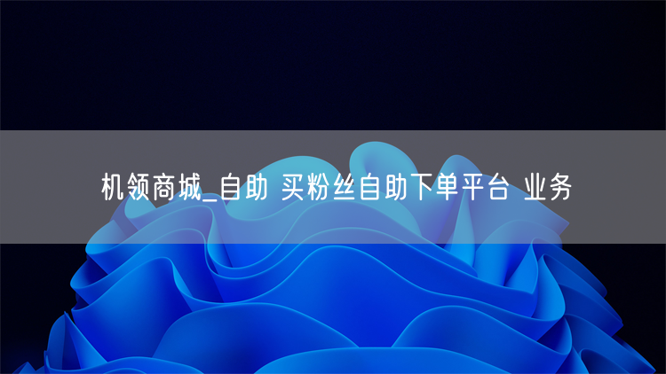 机领商城_自助 买粉丝自助下单平台 业务