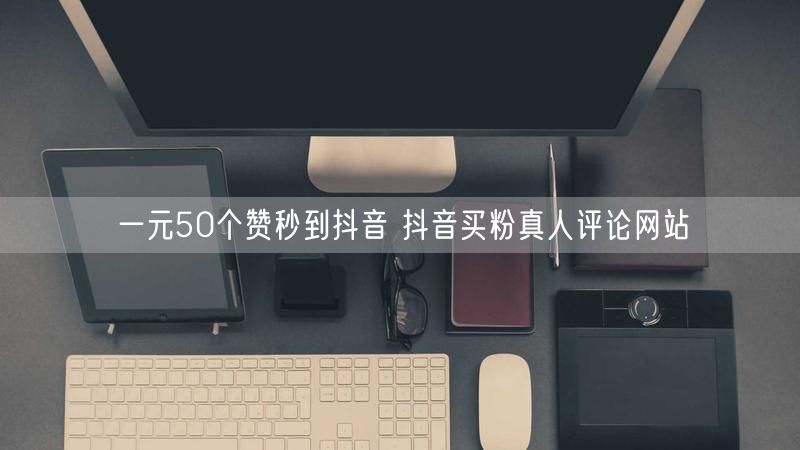 一元50个赞秒到抖音 抖音买粉真人评论网站