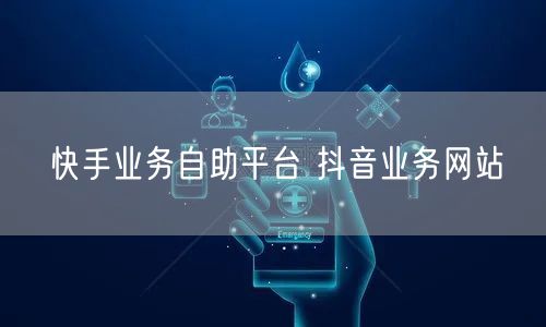 快手业务自助平台 抖音业务网站