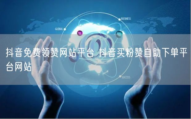 抖音免费领赞网站平台 抖音买粉赞自助下单平台网站