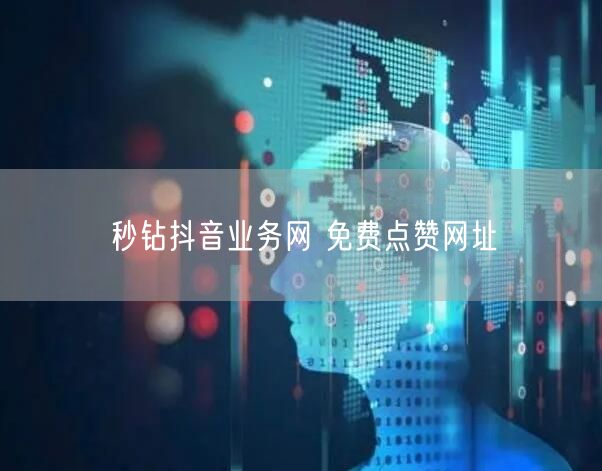 秒钻抖音业务网 免费点赞网址