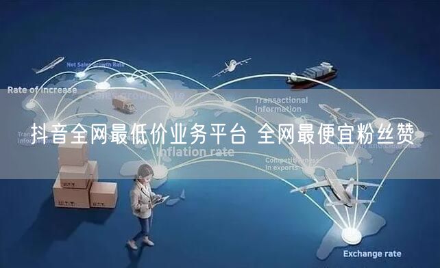 抖音全网最低价业务平台 全网最便宜粉丝赞