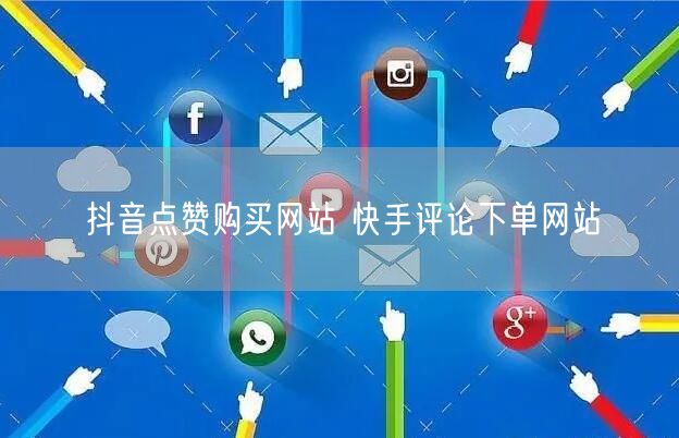 抖音点赞购买网站 快手评论下单网站