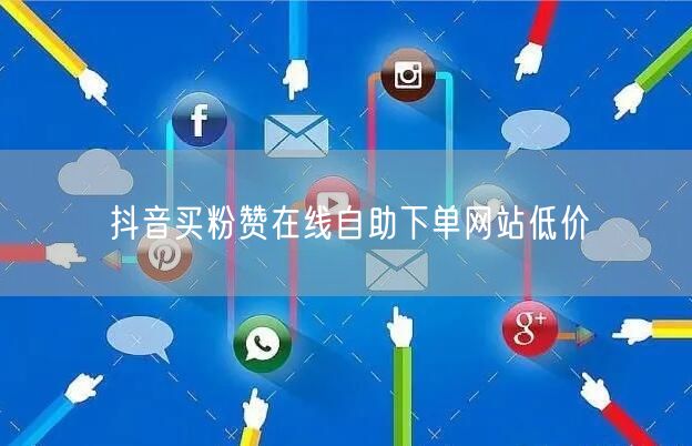 抖音买粉赞在线自助下单网站低价