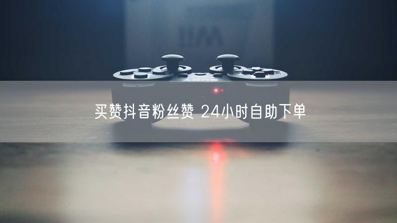 买赞抖音粉丝赞 24小时自助下单