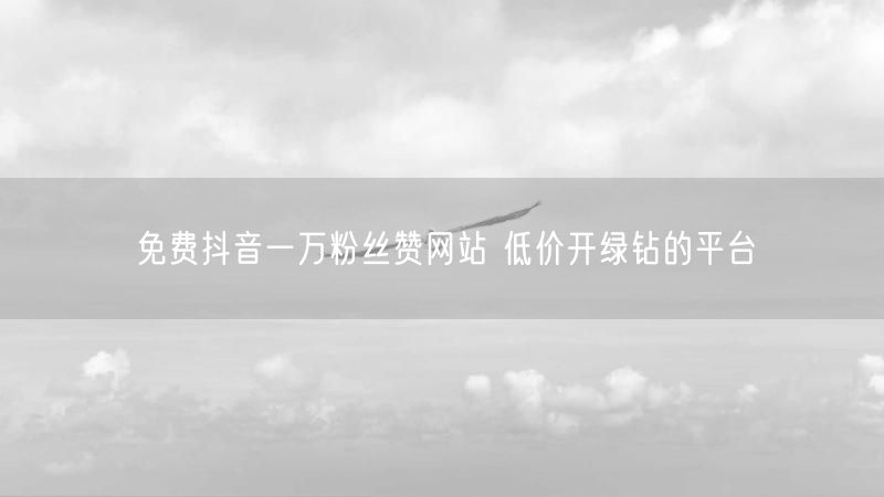 免费抖音一万粉丝赞网站 低价开绿钻的平台