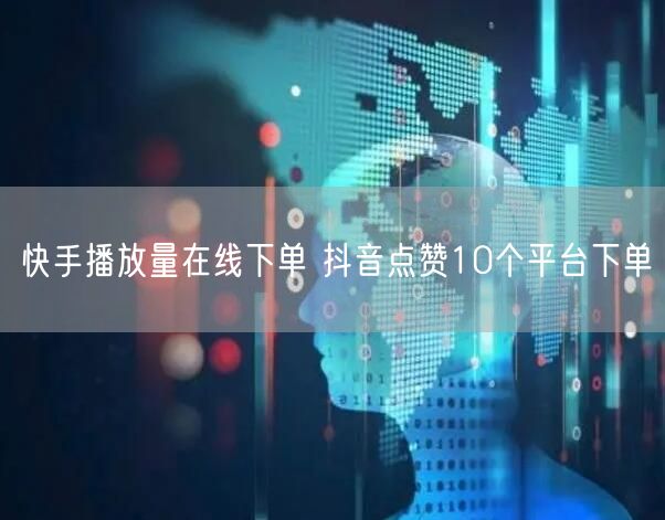 快手播放量在线下单 抖音点赞10个平台下单