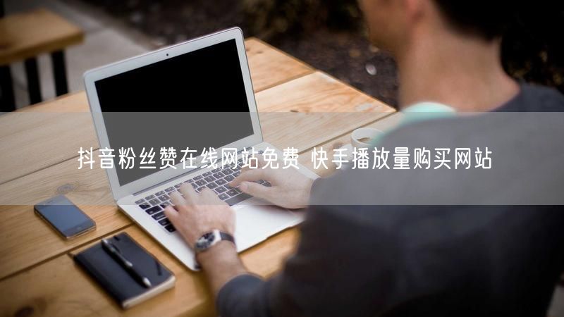 抖音粉丝赞在线网站免费 快手播放量购买网站